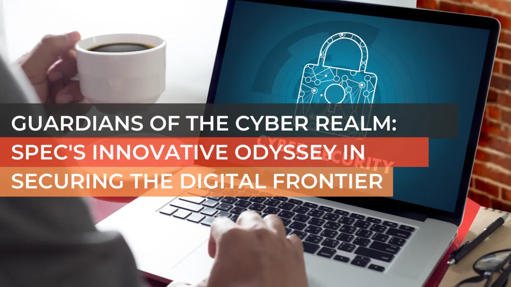 Guardians of the Cyber Realm: Spec's Innovative Odyssey in Securing the Digital Frontier