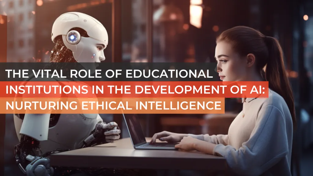 The Vital Role of Educational Institutions in the Development of AI: Nurturing Ethical Intelligence