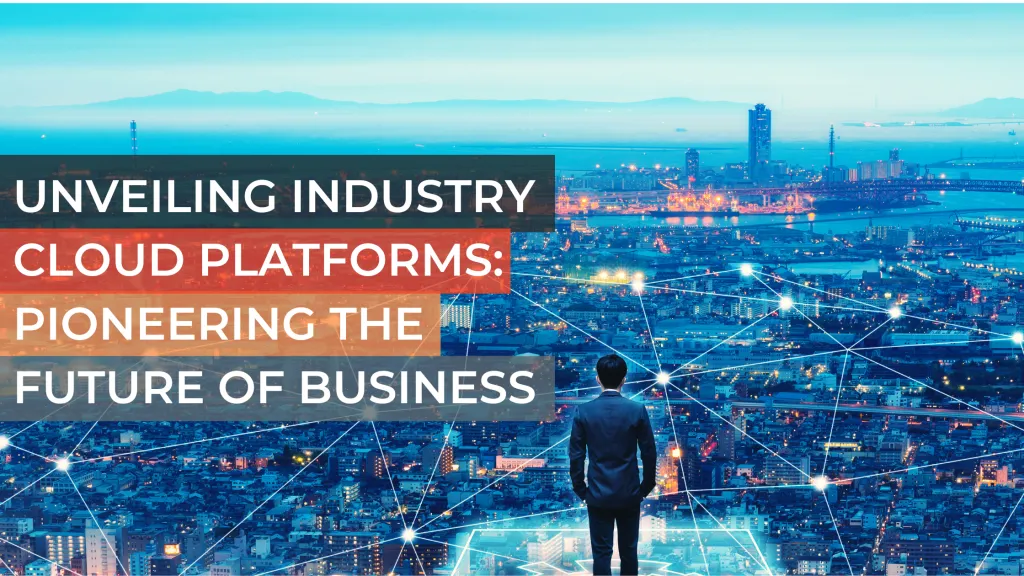 The Future is Now: How Industry Cloud Platforms are Revolutionizing Business Operations