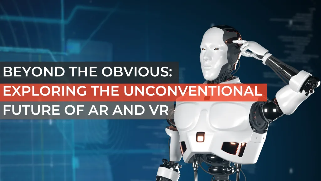 Beyond the Obvious: Exploring the Unconventional Future of AR and VR