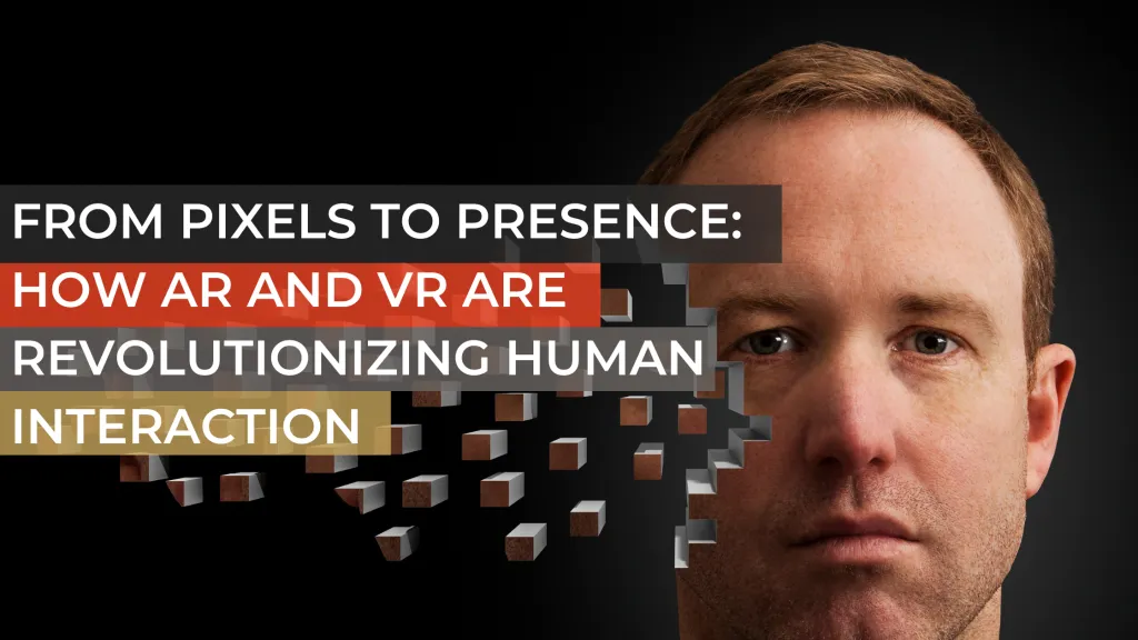 From Pixels to Presence: How AR and VR are Revolutionizing Human Interaction